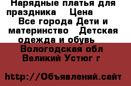 Нарядные платья для праздника. › Цена ­ 500 - Все города Дети и материнство » Детская одежда и обувь   . Вологодская обл.,Великий Устюг г.